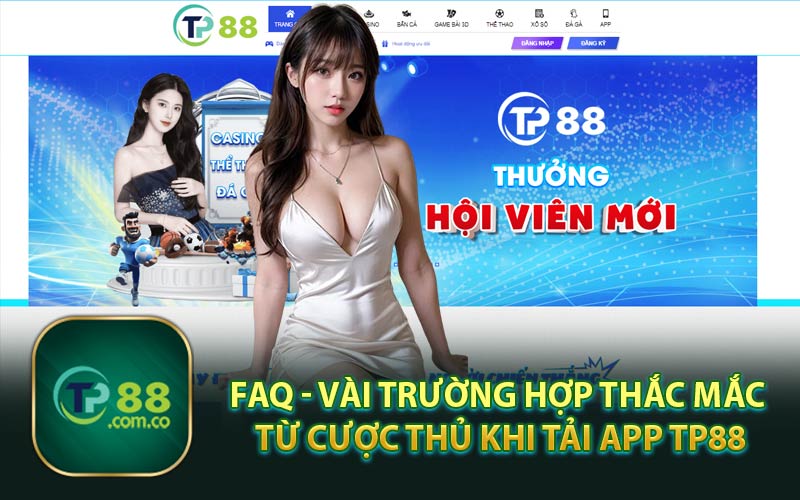 FAQ - Vài Trường Hợp Thắc Mắc Từ Cược Thủ Khi Tải App TP88