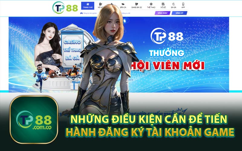 Những Điều Kiện Cần Để Tiến Hành Đăng Ký Tài Khoản Game