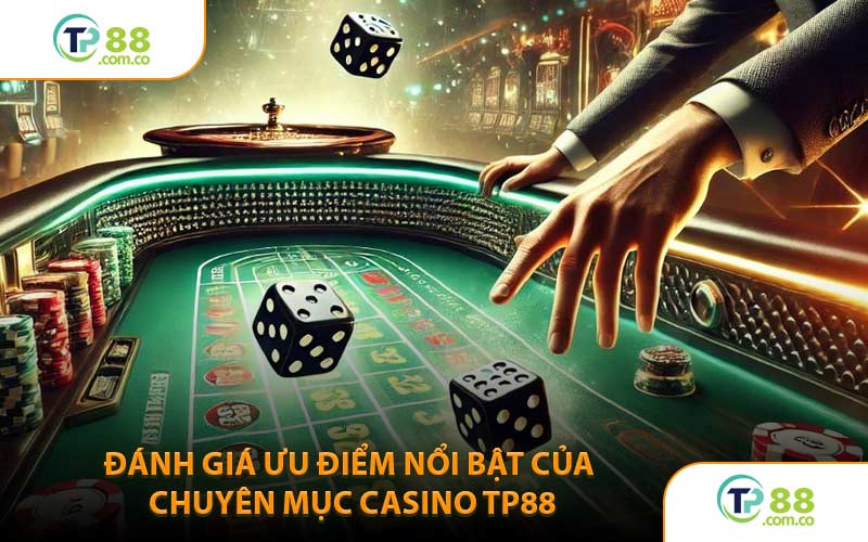 Đánh Giá Ưu Điểm Nổi Bật Của Chuyên Mục Casino TP88