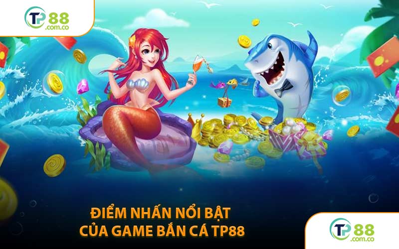 Điểm Nhấn Nổi Bật Của Game Bắn Cá TP88