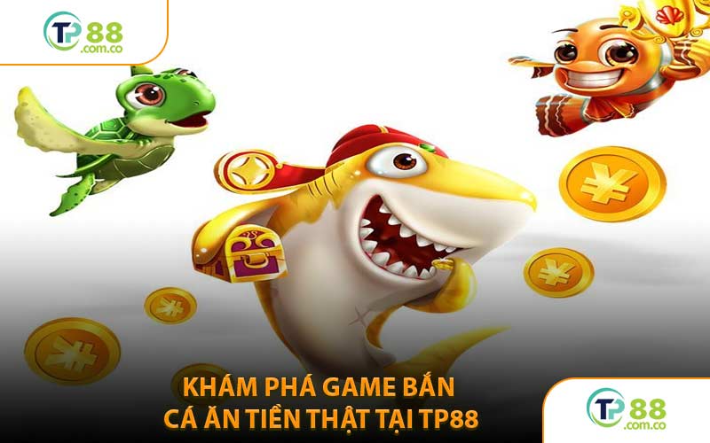 Khám Phá Game Bắn Cá Ăn Tiền Thật Tại TP88