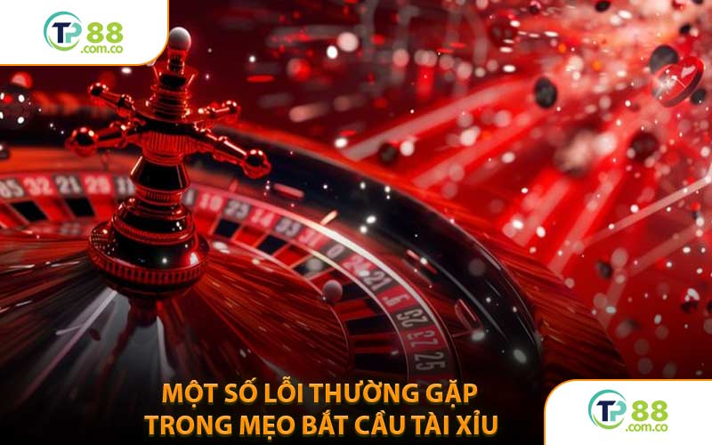 Một Số Lỗi Thường Gặp Trong Mẹo Bắt Cầu Tài Xỉu